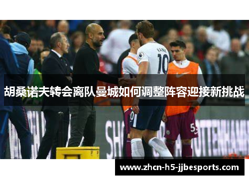 胡桑诺夫转会离队曼城如何调整阵容迎接新挑战