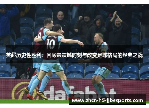 英超历史性胜利：回顾最震撼时刻与改变足球格局的经典之战