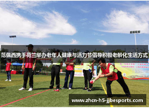 范佩西携手荷兰举办老年人健康与活力节倡导积极老龄化生活方式