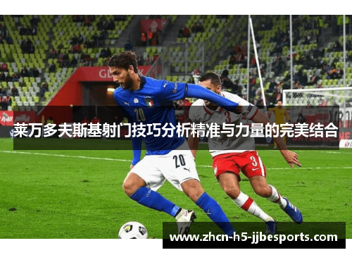 莱万多夫斯基射门技巧分析精准与力量的完美结合