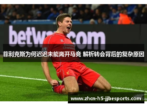 菲利克斯为何迟迟未能离开马竞 解析转会背后的复杂原因