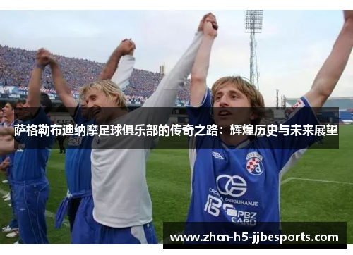 萨格勒布迪纳摩足球俱乐部的传奇之路：辉煌历史与未来展望