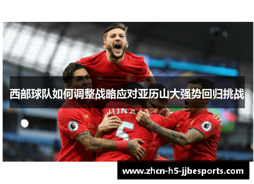 西部球队如何调整战略应对亚历山大强势回归挑战