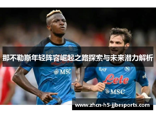 那不勒斯年轻阵容崛起之路探索与未来潜力解析