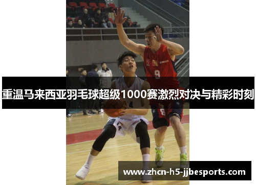 重温马来西亚羽毛球超级1000赛激烈对决与精彩时刻