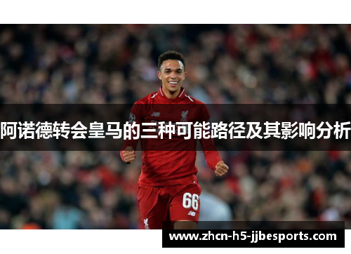 阿诺德转会皇马的三种可能路径及其影响分析
