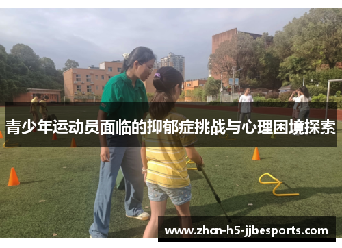 青少年运动员面临的抑郁症挑战与心理困境探索 青少年运动员面临的抑郁症挑战与心理困境探索