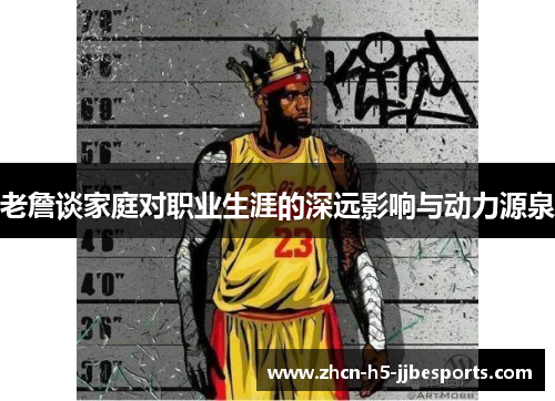 老詹谈家庭对职业生涯的深远影响与动力源泉