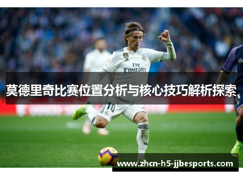 莫德里奇比赛位置分析与核心技巧解析探索