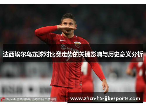 达西埃尔乌龙球对比赛走势的关键影响与历史意义分析