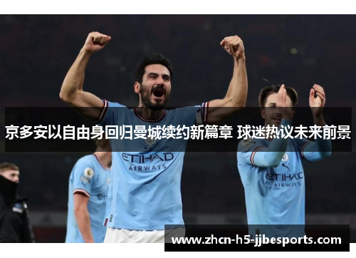 京多安以自由身回归曼城续约新篇章 球迷热议未来前景 京多安以自由身回归曼城续约新篇章 球迷热议未来前景