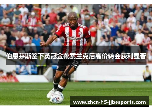 伯恩茅斯签下英冠金靴索兰克后高价转会获利显著