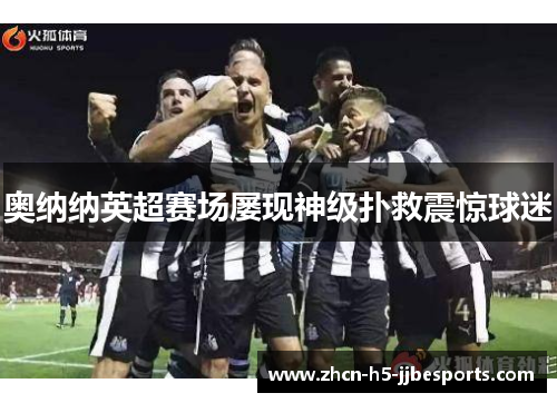 奥纳纳英超赛场屡现神级扑救震惊球迷 奥纳纳英超赛场屡现神级扑救震惊球迷