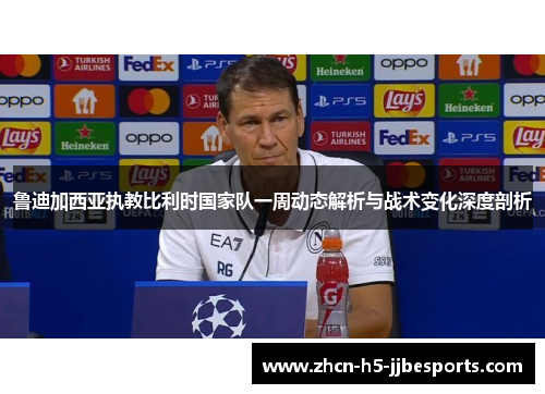 鲁迪加西亚执教比利时国家队一周动态解析与战术变化深度剖析