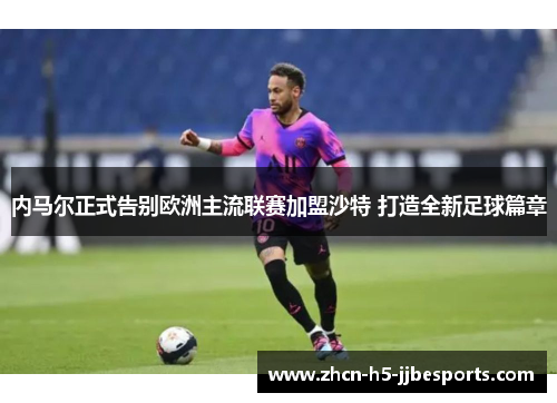 内马尔正式告别欧洲主流联赛加盟沙特 打造全新足球篇章
