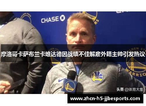 摩洛哥卡萨布兰卡维达德因战绩不佳解雇外籍主帅引发热议 摩洛哥卡萨布兰卡维达德因战绩不佳解雇外籍主帅引发热议