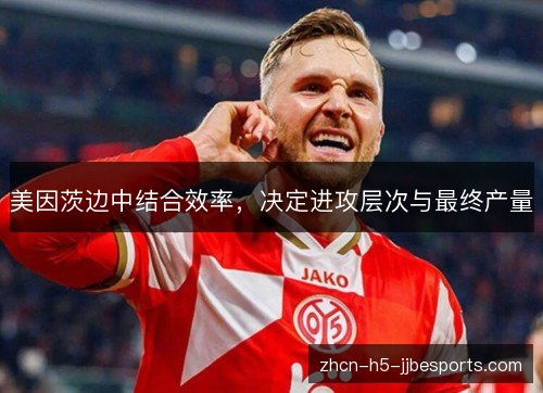 美因茨边中结合效率，决定进攻层次与最终产量