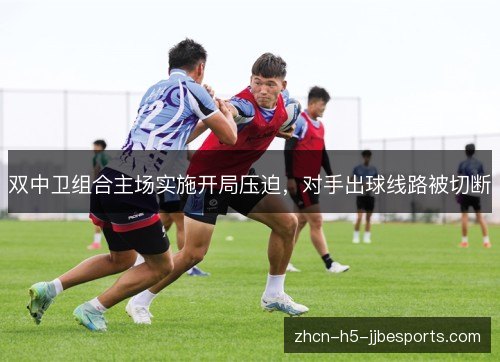 双中卫组合主场实施开局压迫，对手出球线路被切断
