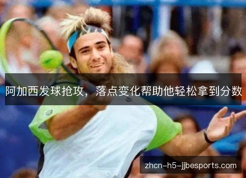 阿加西发球抢攻,落点变化帮助他轻松拿到分数 阿加西发球抢攻,落点变化帮助他轻松拿到分数